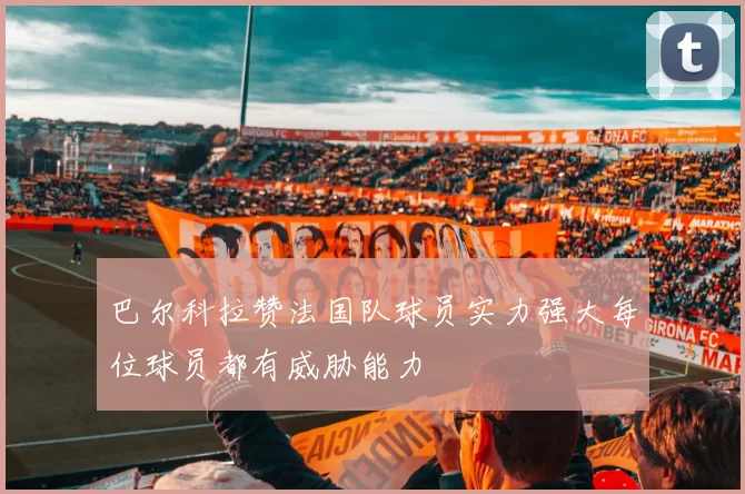 巴尔科拉赞法国队球员实力强大每位球员都有威胁能力