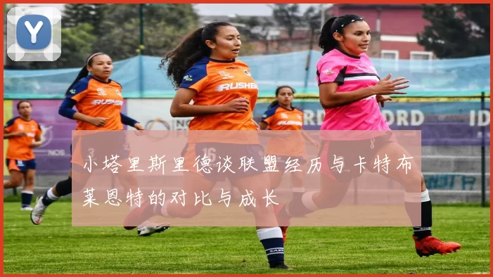 小塔里斯里德谈联盟经历与卡特布莱恩特的对比与成长