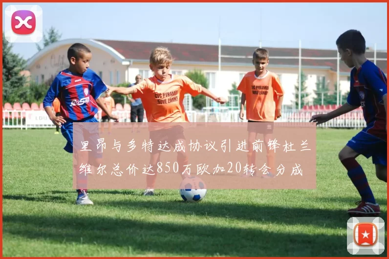 里昂与多特达成协议引进前锋杜兰维尔总价达850万欧加20转会分成